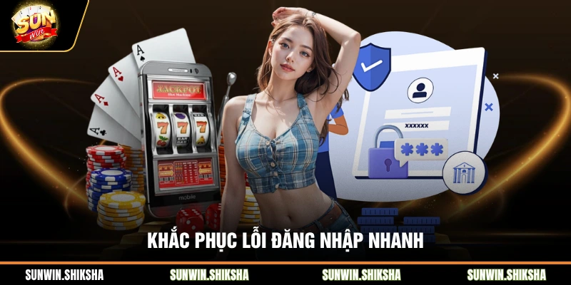 Khắc phục lỗi đăng nhập nhanh