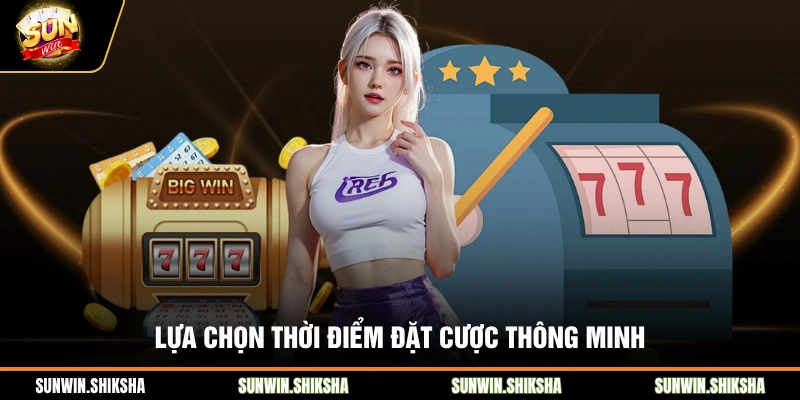 Lựa chọn thời điểm đặt cược thông minh
