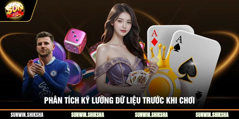 Phân tích kỹ lưỡng dữ liệu trước khi chơi