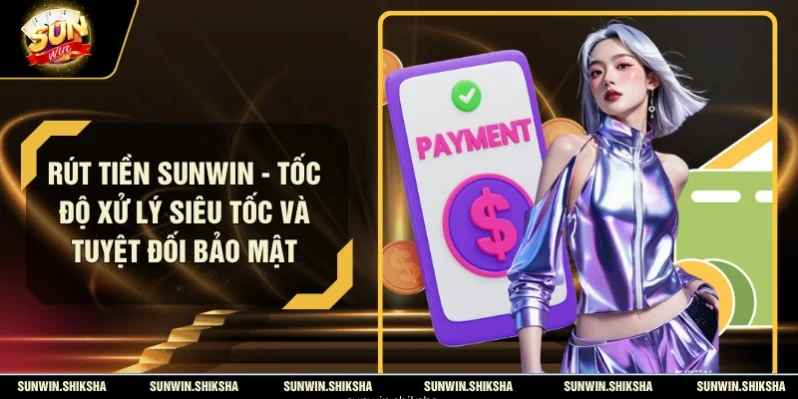 Rút Tiền SUNWIN - Tốc Độ Xử Lý Siêu Tốc Và Tuyệt Đối Bảo Mật