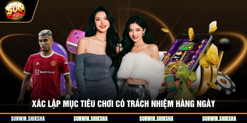 Xác lập mục tiêu chơi có trách nhiệm hàng ngày